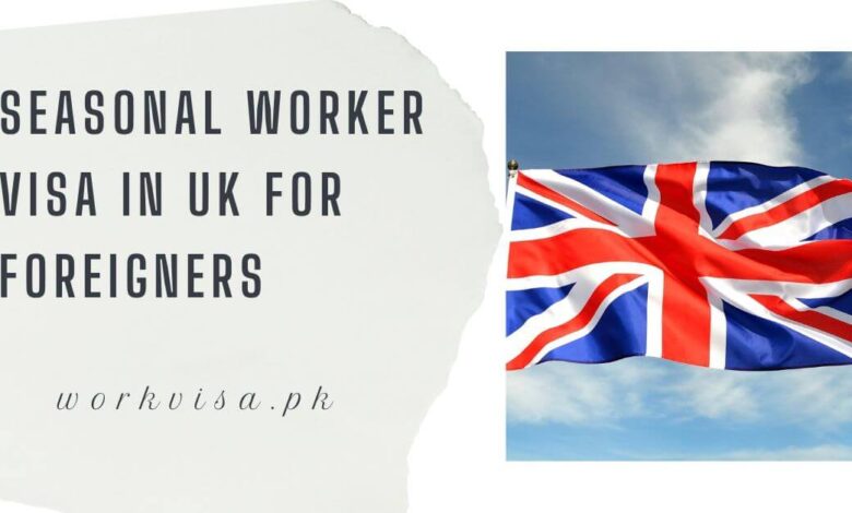 Seasonal Worker Visa in UK for Foreigners