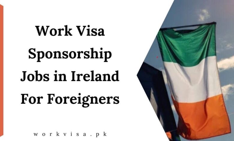 Work Visa Sponsorship Jobs in Ireland For Foreigners