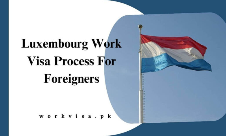 Luxembourg Work Visa Process For Foreigners