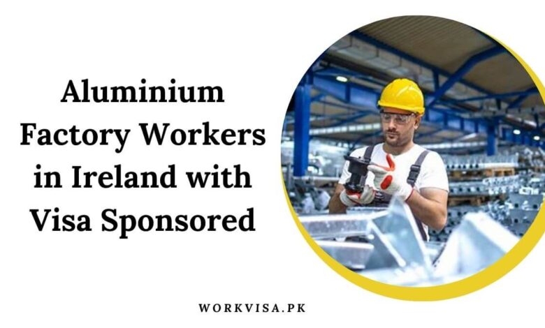 Aluminium Factory Workers in Ireland with Visa Sponsored